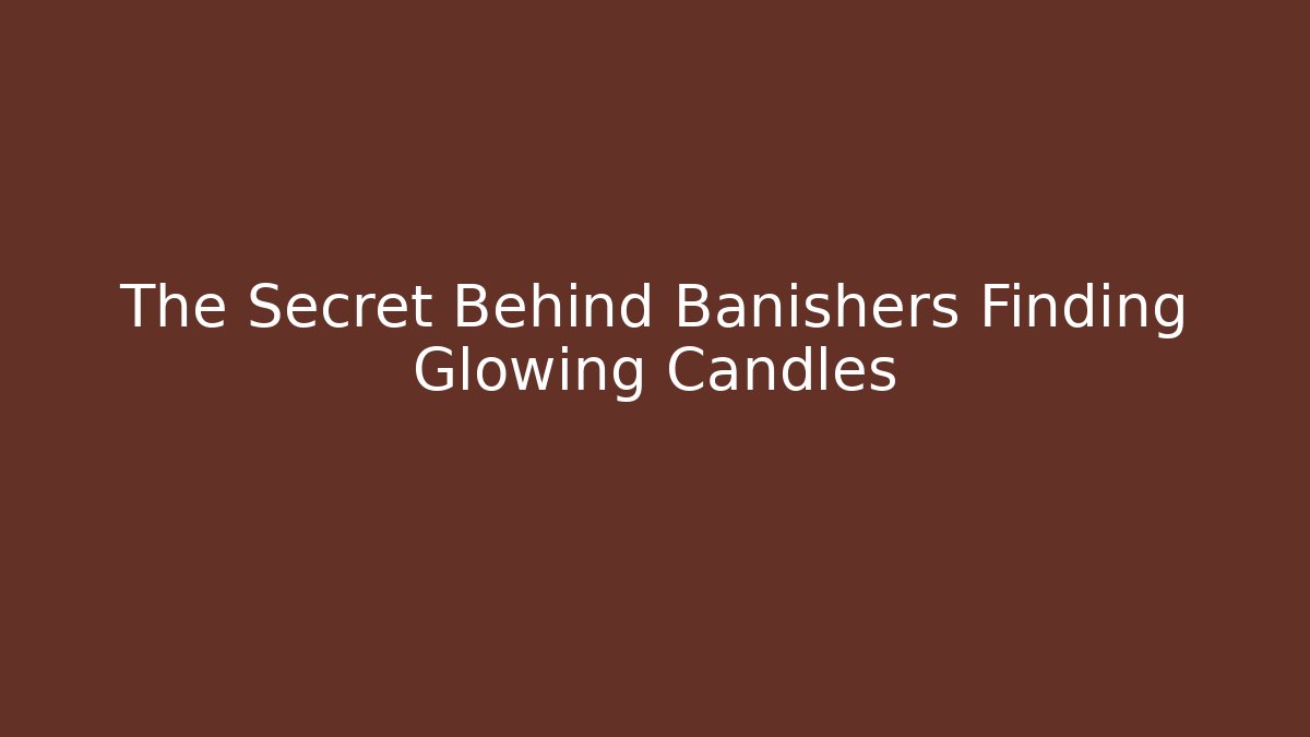 The Secret Behind Banishers Finding Glowing Candles