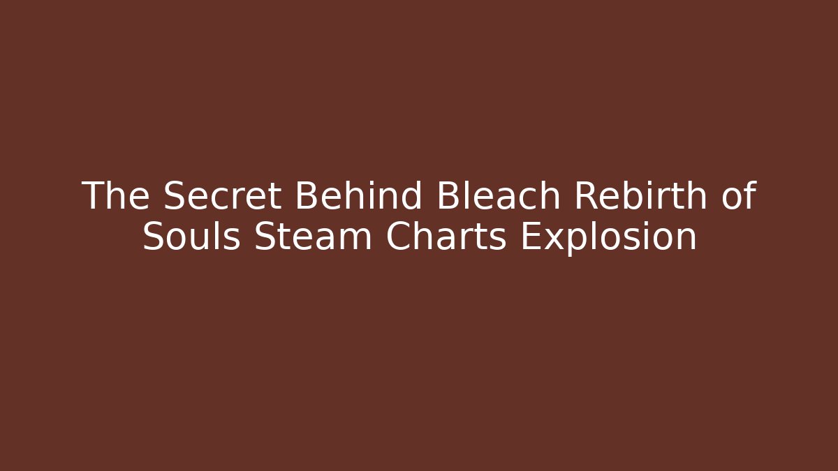 The Secret Behind Bleach Rebirth of Souls Steam Charts Explosion - The Family Holidays
