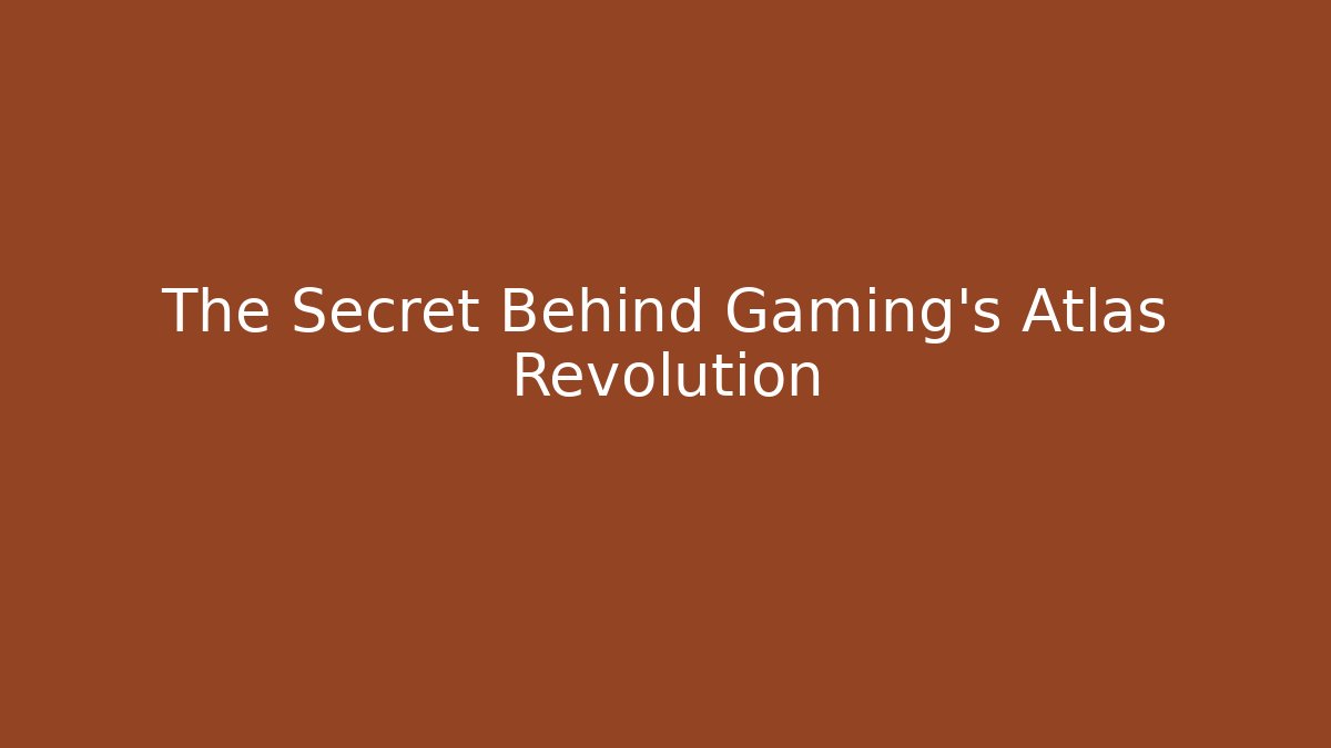 The Secret Behind Gaming's Atlas Revolution