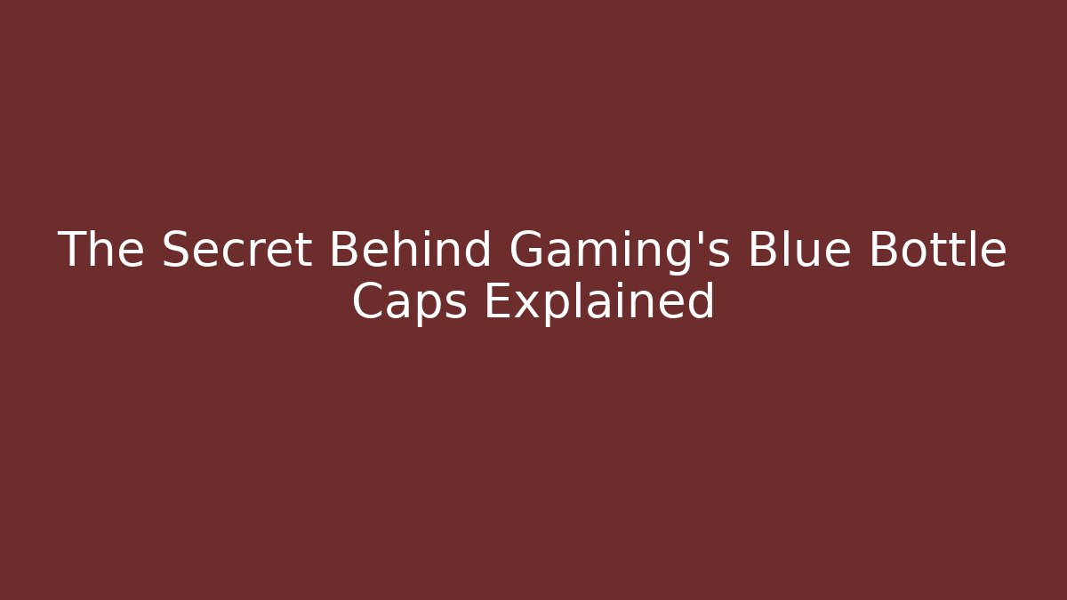 The Secret Behind Gaming's Blue Bottle Caps Explained - The Family Holidays