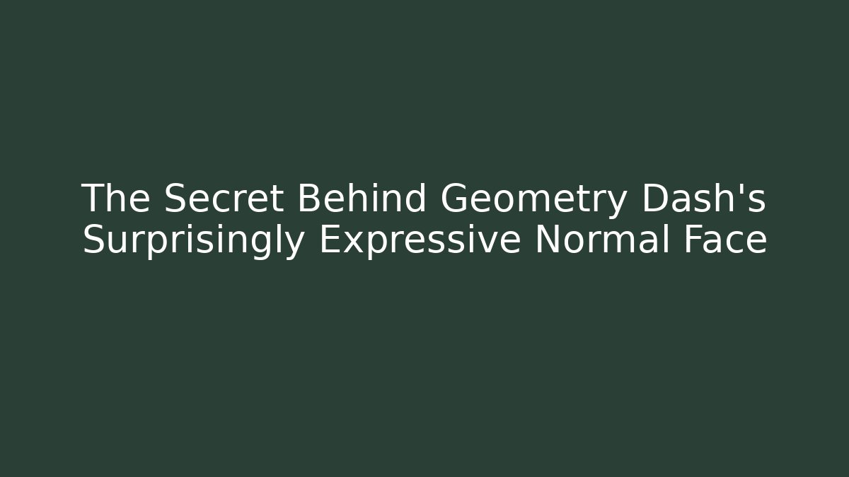 The Secret Behind Geometry Dash's Surprisingly Expressive Normal Face - The Family Holidays