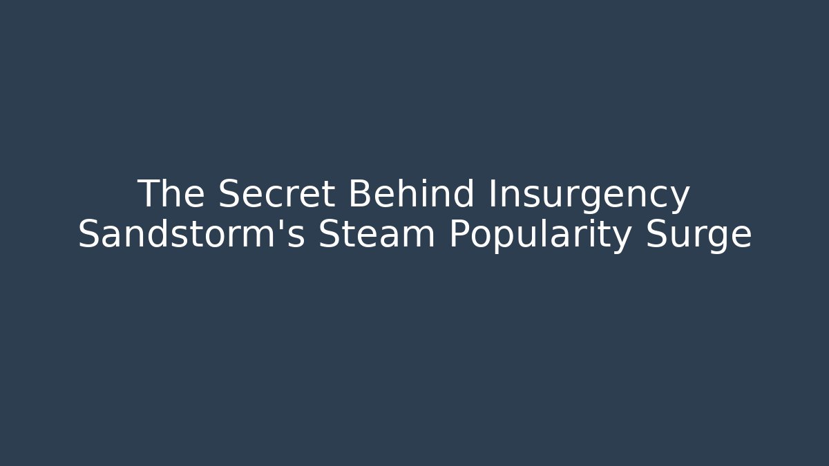 The Secret Behind Insurgency Sandstorm's Steam Popularity Surge