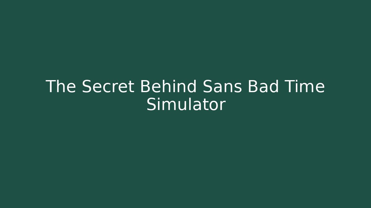 The Secret Behind Sans Bad Time Simulator