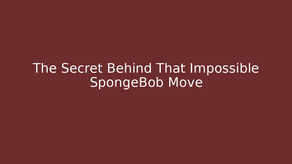 The Secret Behind That Impossible SpongeBob Move