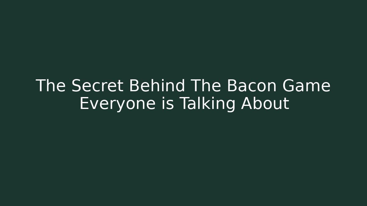 The Secret Behind The Bacon Game Everyone is Talking About