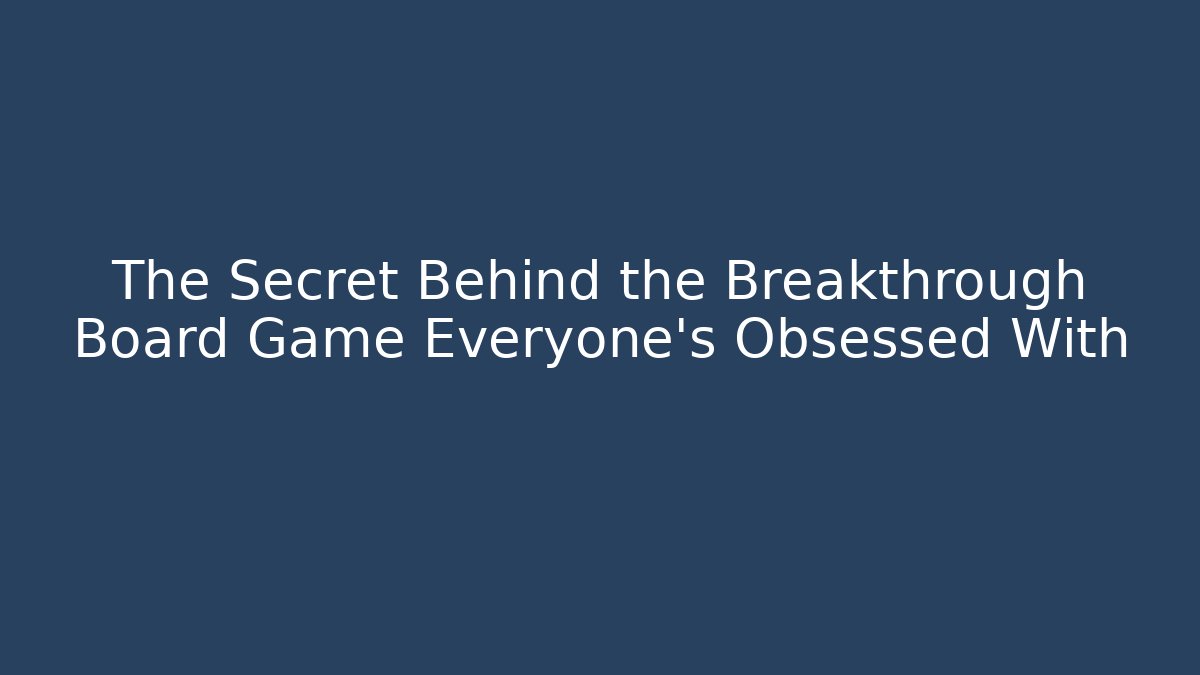 The Secret Behind the Breakthrough Board Game Everyone’s Obsessed With - The Family Holidays