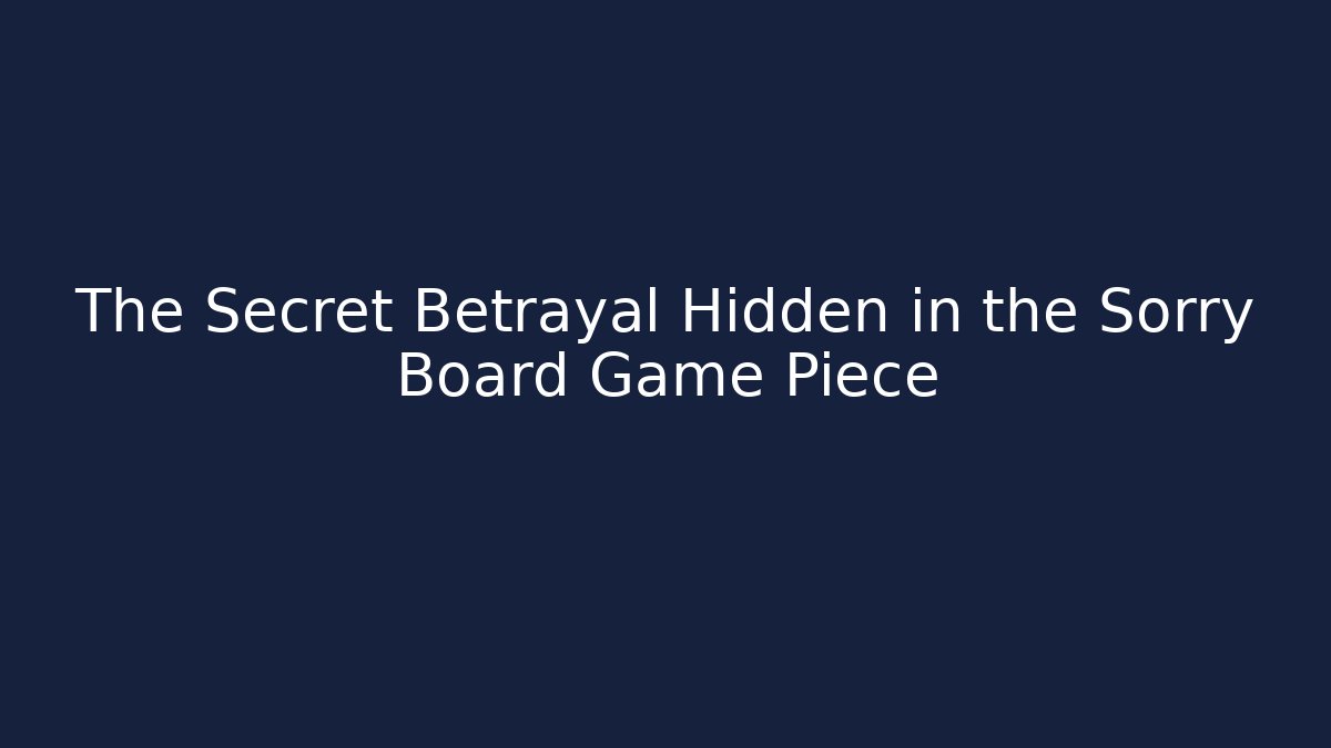 The Secret Betrayal Hidden in the Sorry Board Game Piece