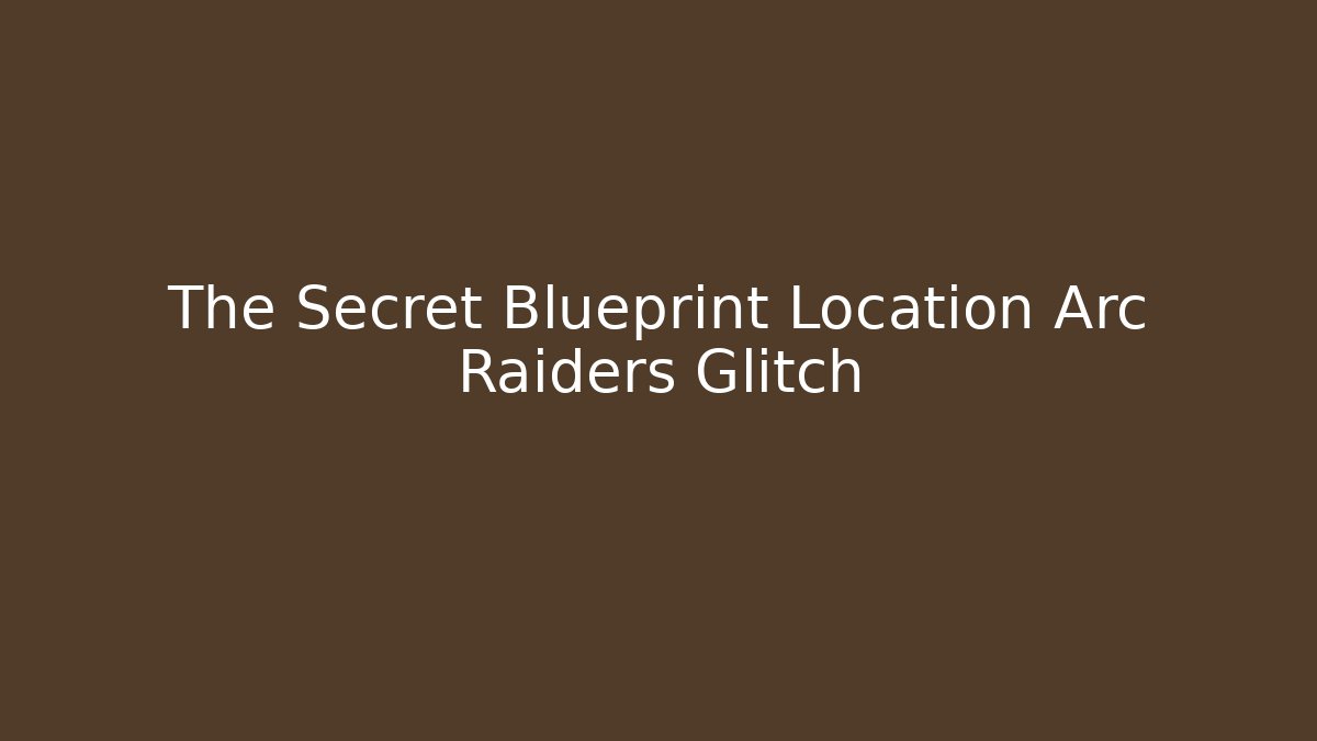 The Secret Blueprint Location Arc Raiders Glitch - The Family Holidays