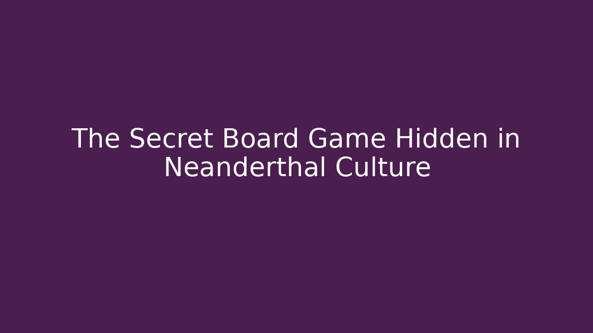 The Secret Board Game Hidden in Neanderthal Culture