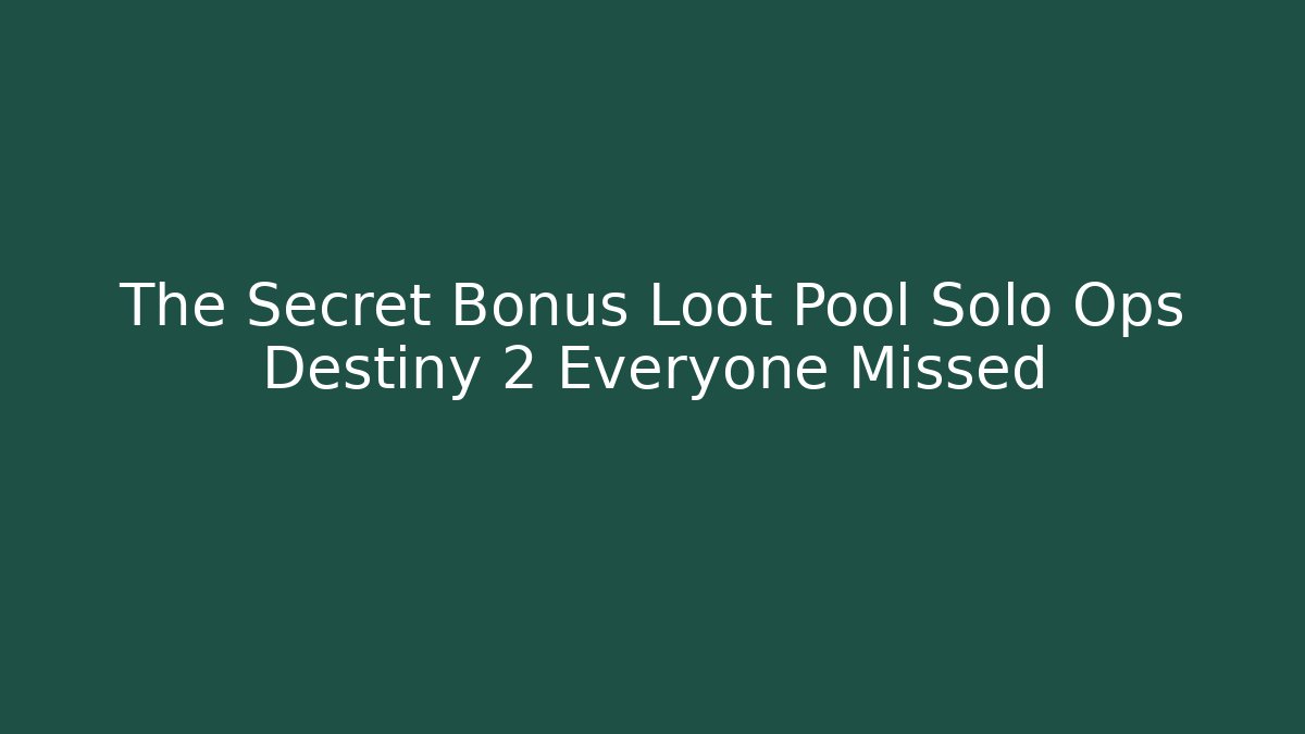 The Secret Bonus Loot Pool Solo Ops Destiny 2 Everyone Missed