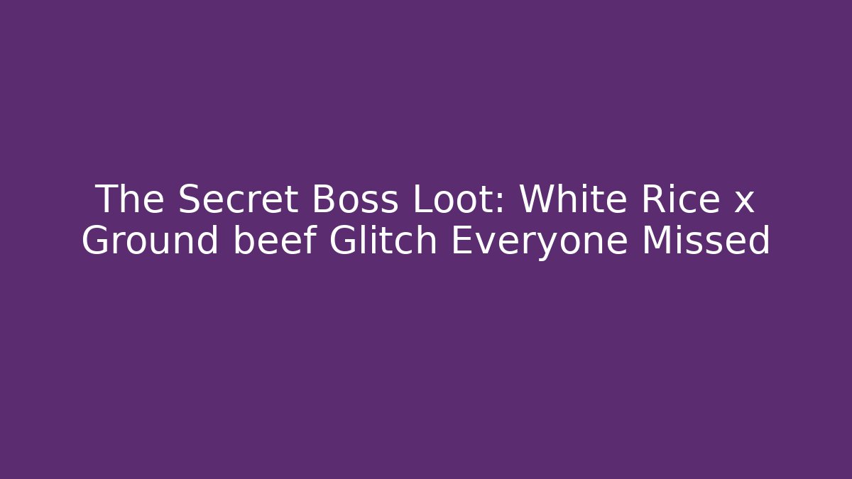 The Secret Boss Loot: White Rice x Ground beef Glitch Everyone Missed