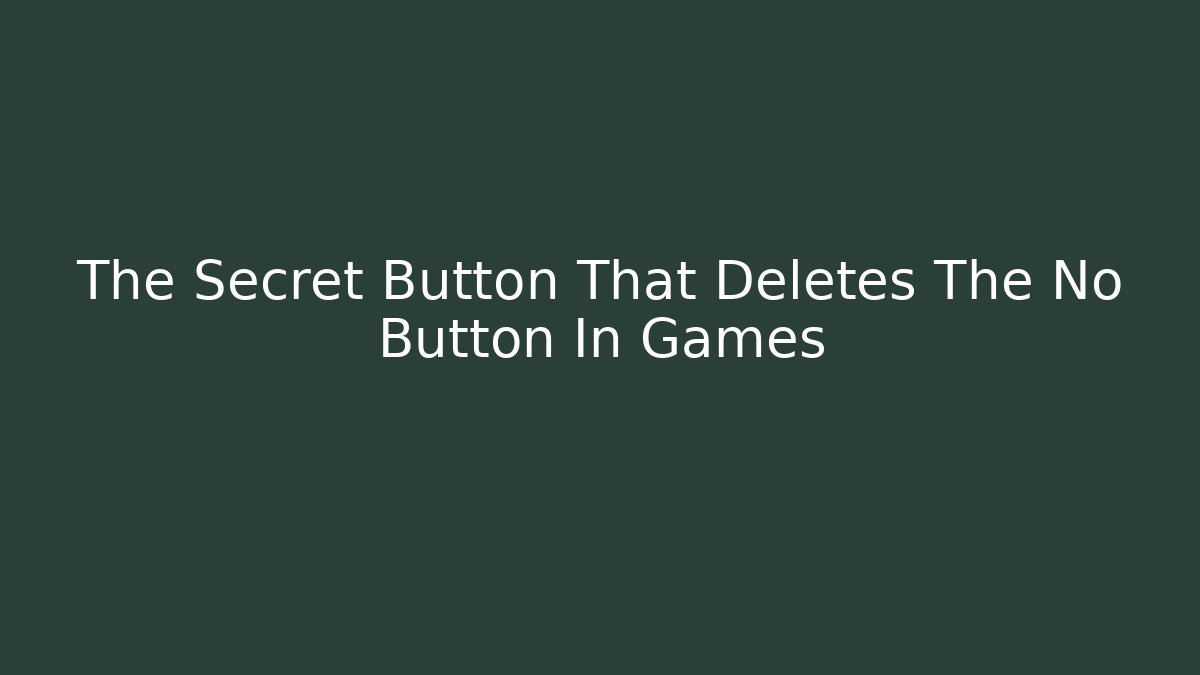 The Secret Button That Deletes The No Button In Games