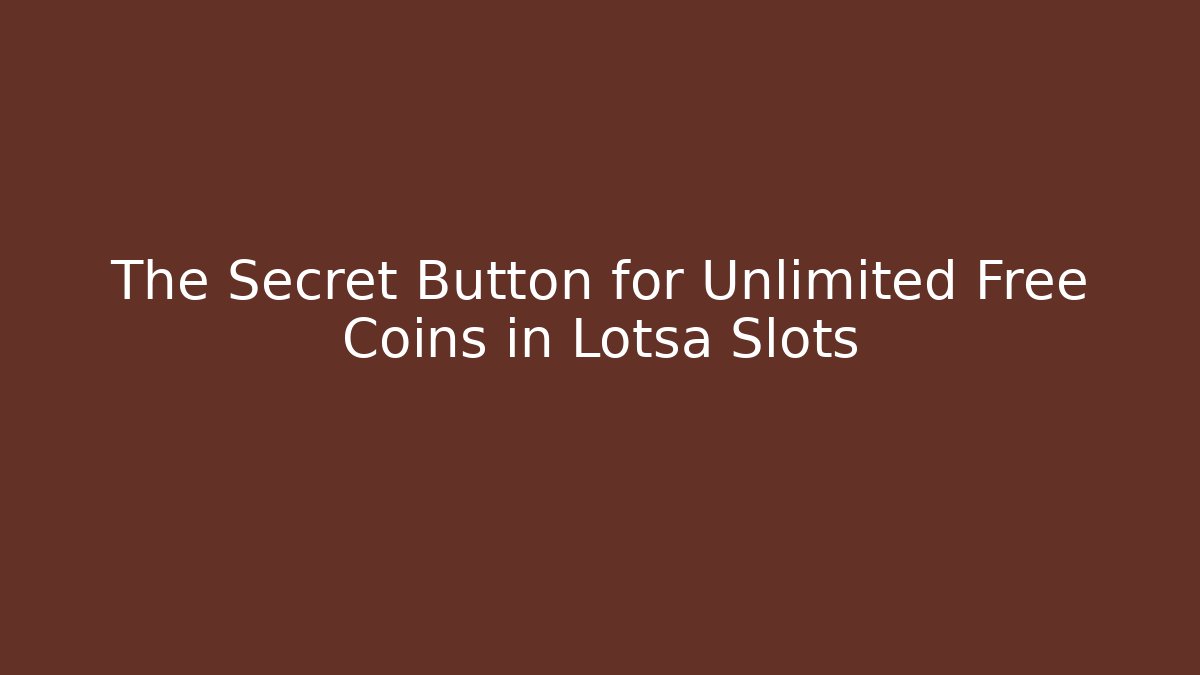 The Secret Button for Unlimited Free Coins in Lotsa Slots