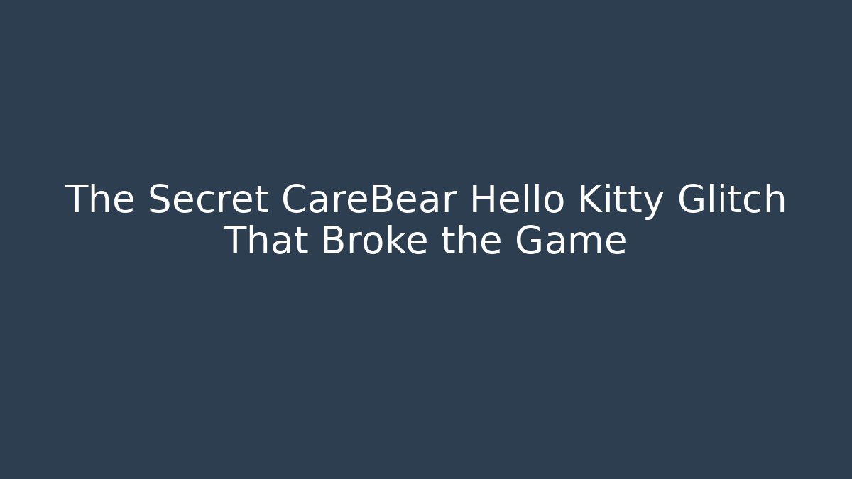 The Secret CareBear Hello Kitty Glitch That Broke the Game