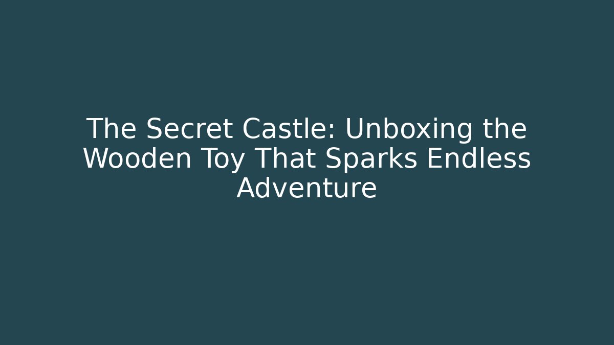 The Secret Castle: Unboxing the Wooden Toy That Sparks Endless Adventure
