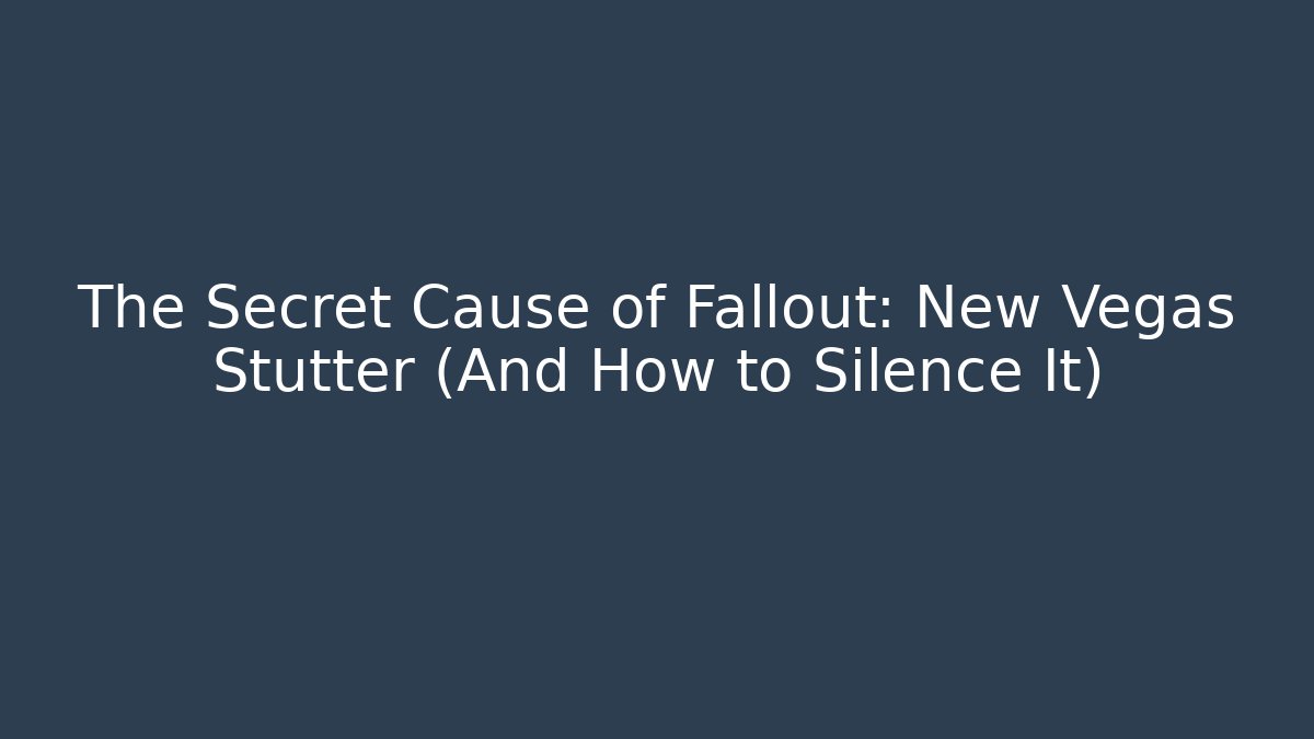 The Secret Cause of Fallout: New Vegas Stutter (And How to Silence It)