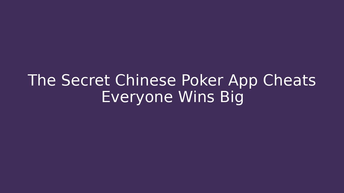 The Secret Chinese Poker App Cheats Everyone Wins Big