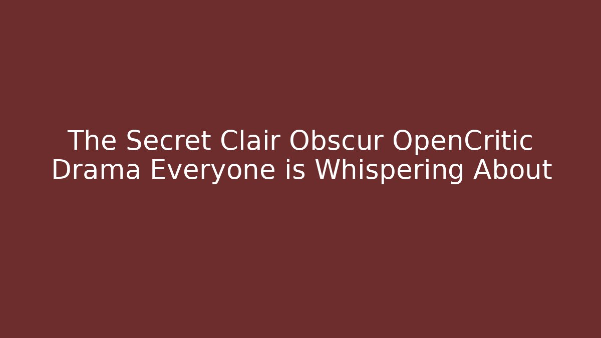 The Secret Clair Obscur OpenCritic Drama Everyone is Whispering About