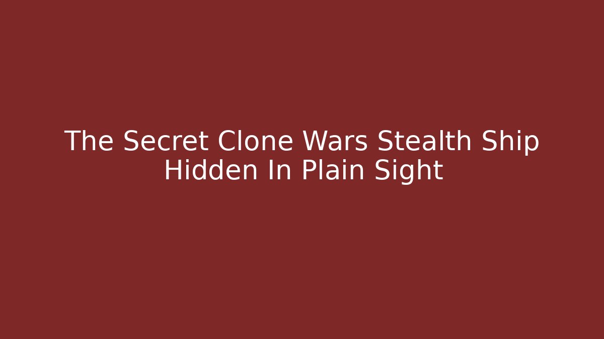 The Secret Clone Wars Stealth Ship Hidden In Plain Sight