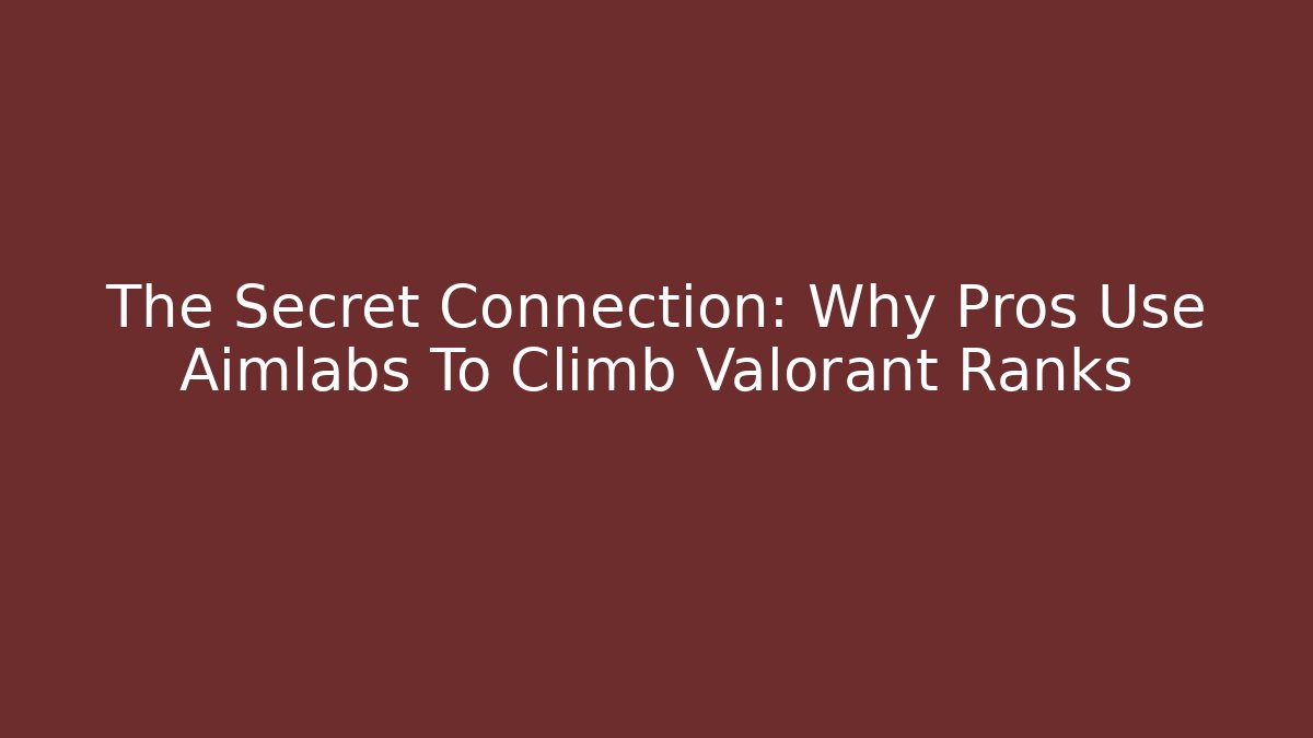 The Secret Connection: Why Pros Use Aimlabs To Climb Valorant Ranks