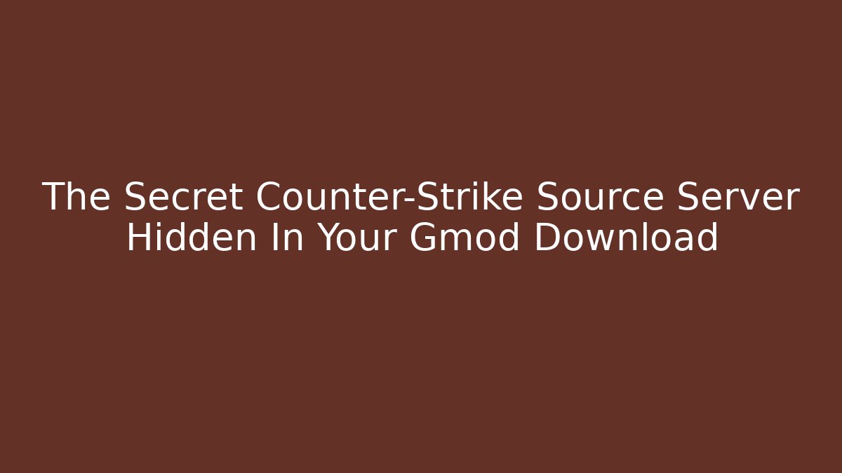 The Secret Counter-Strike Source Server Hidden In Your Gmod Download - The Family Holidays