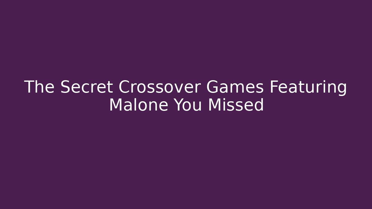 The Secret Crossover Games Featuring Malone You Missed - The Family Holidays
