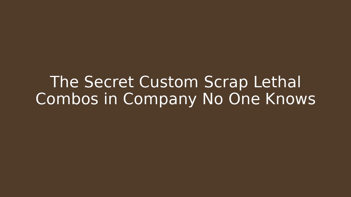 The Secret Custom Scrap Lethal Combos in Company No One Knows