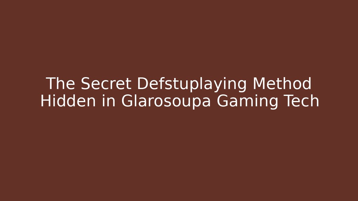 The Secret Defstuplaying Method Hidden in Glarosoupa Gaming Tech
