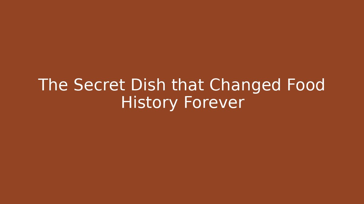 The Secret Dish that Changed Food History Forever
