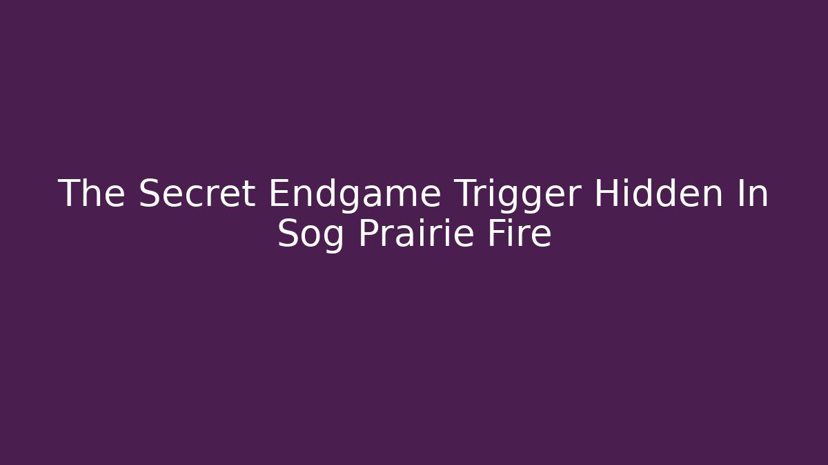 The Secret Endgame Trigger Hidden In Sog Prairie Fire