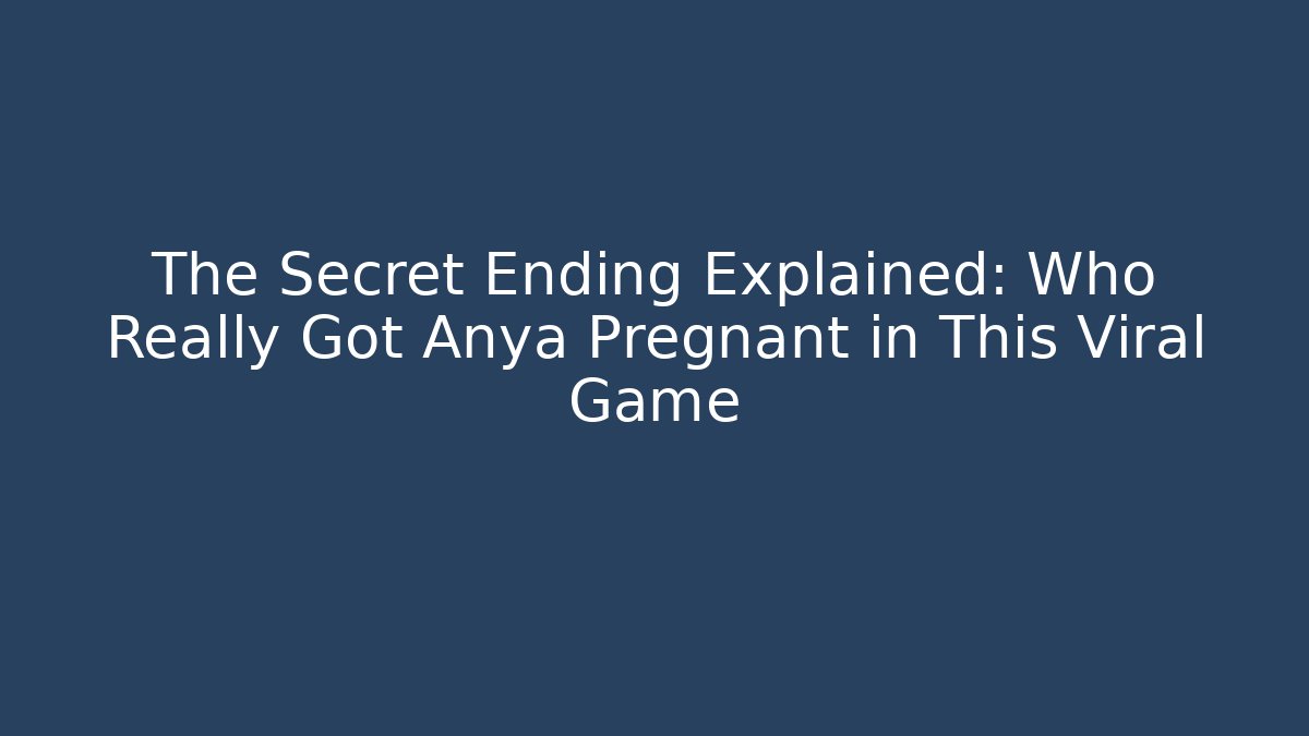 The Secret Ending Explained: Who Really Got Anya Pregnant in This Viral Game