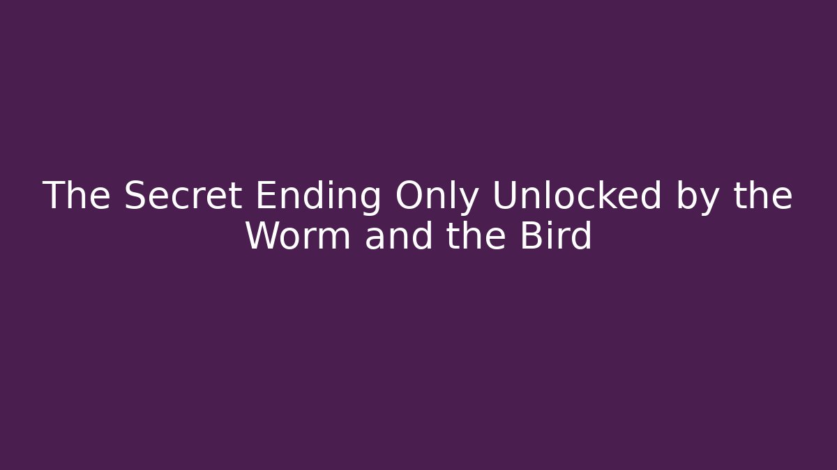 The Secret Ending Only Unlocked by the Worm and the Bird