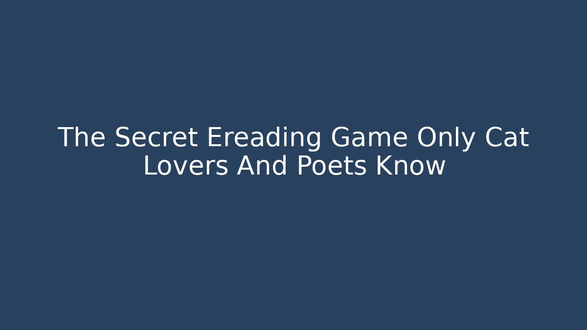 The Secret Ereading Game Only Cat Lovers And Poets Know