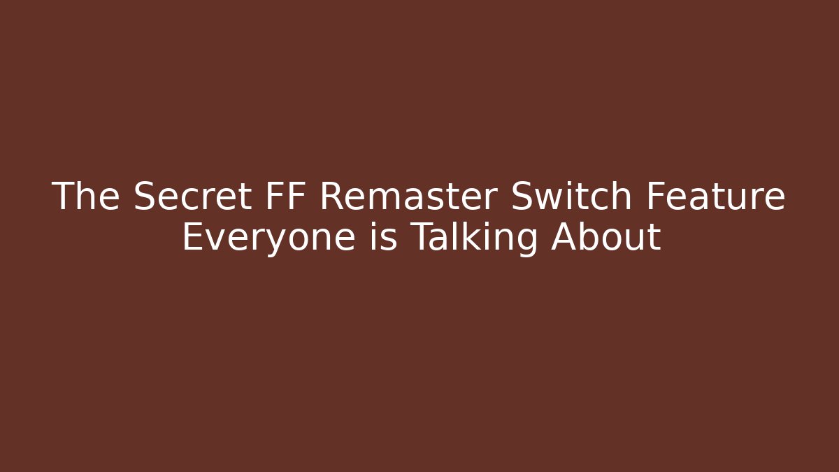 The Secret FF Remaster Switch Feature Everyone is Talking About - The Family Holidays