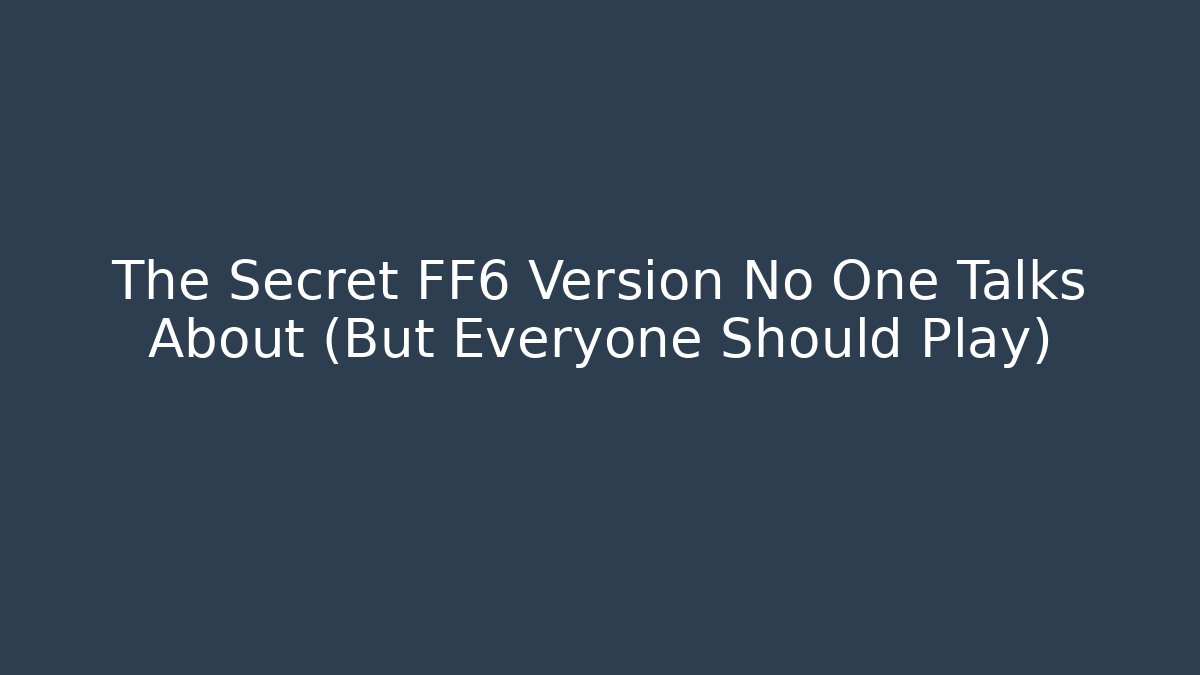 The Secret FF6 Version No One Talks About (But Everyone Should Play)