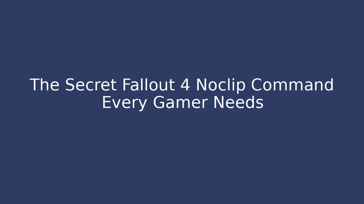 The Secret Fallout 4 Noclip Command Every Gamer Needs