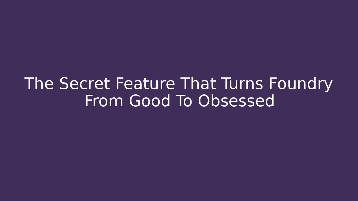 The Secret Feature That Turns Foundry From Good To Obsessed