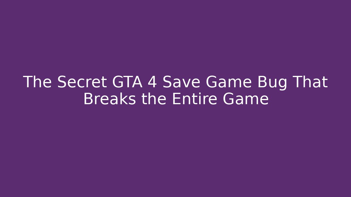 The Secret GTA 4 Save Game Bug That Breaks the Entire Game