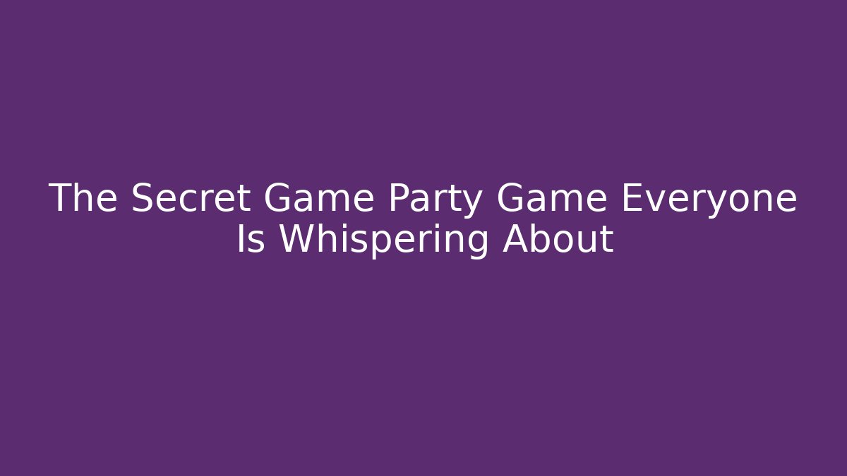 The Secret Game Party Game Everyone Is Whispering About