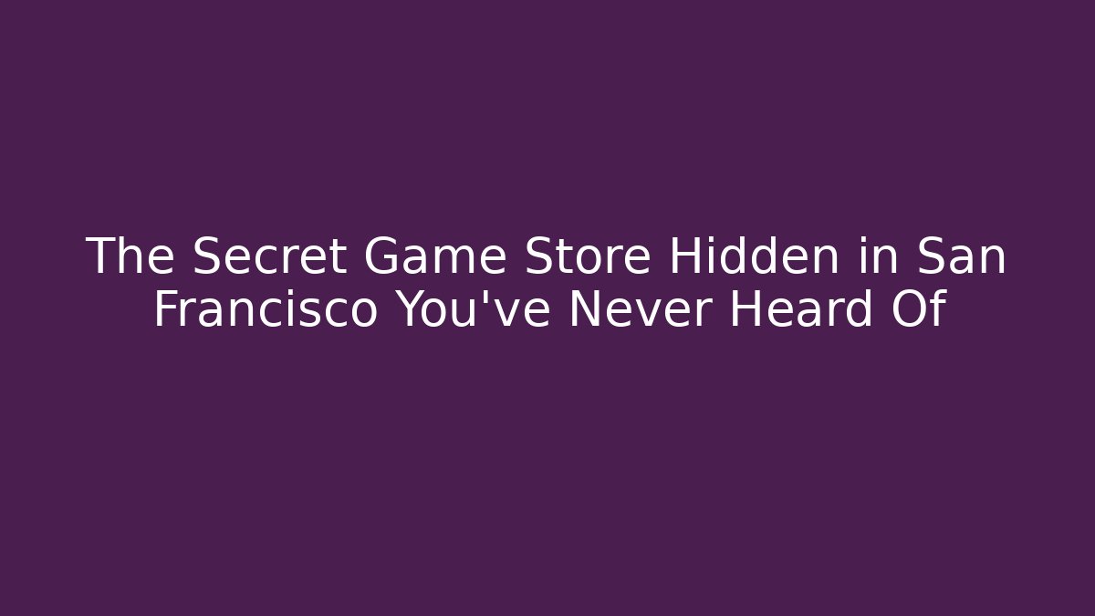 The Secret Game Store Hidden in San Francisco You’ve Never Heard Of