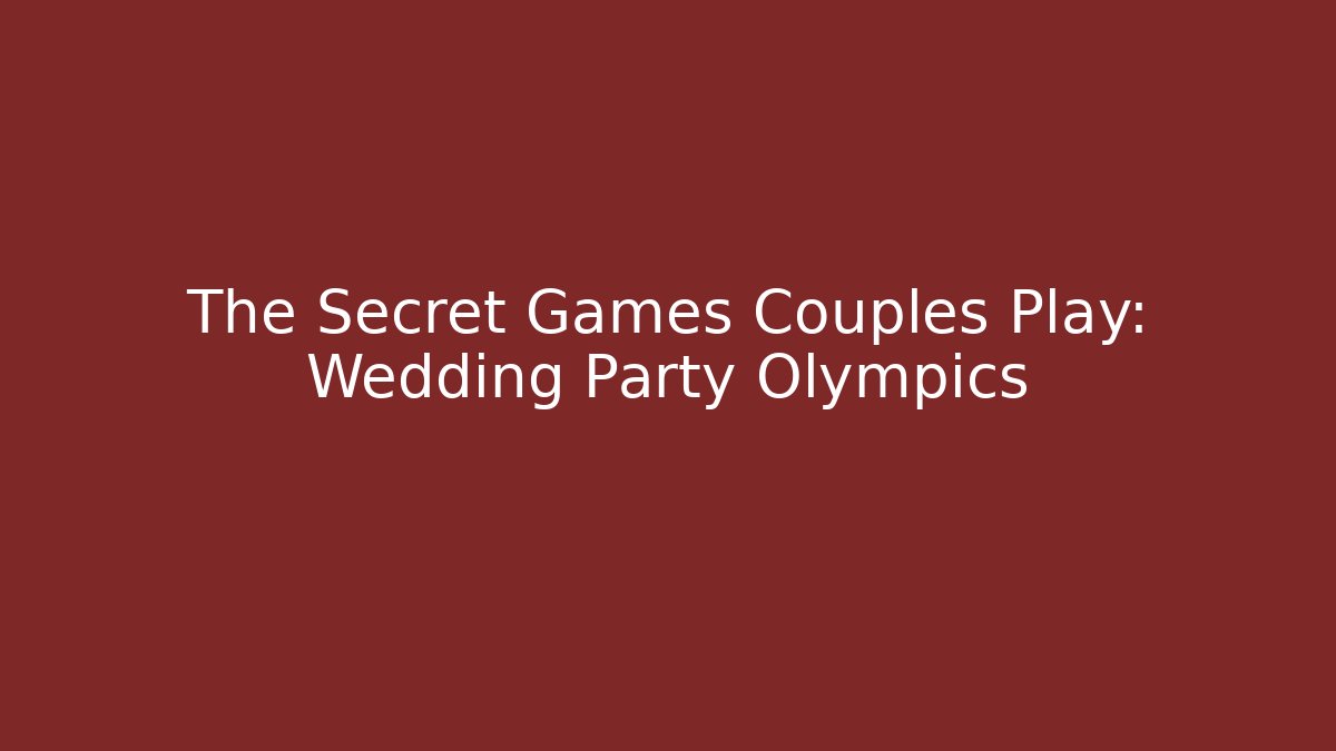 The Secret Games Couples Play: Wedding Party Olympics - The Family Holidays