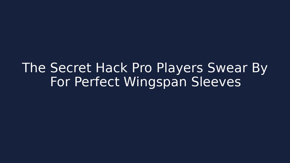 The Secret Hack Pro Players Swear By For Perfect Wingspan Sleeves