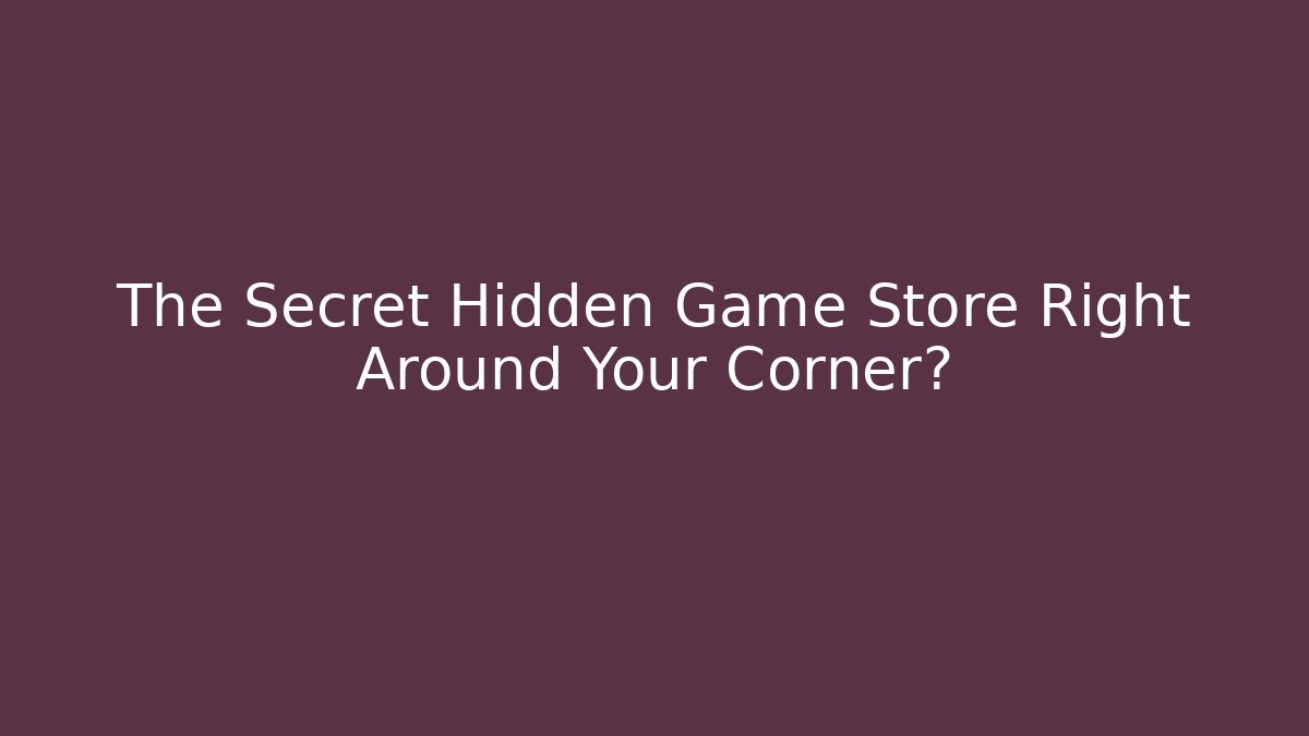 The Secret Hidden Game Store Right Around Your Corner?