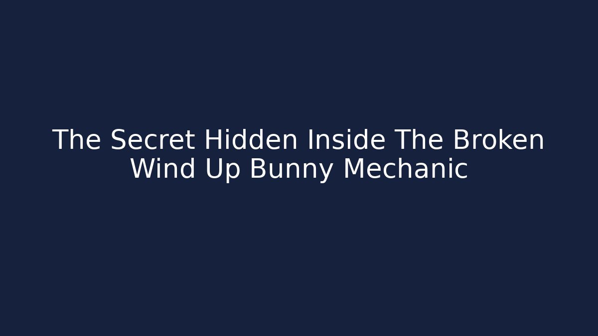 The Secret Hidden Inside The Broken Wind Up Bunny Mechanic