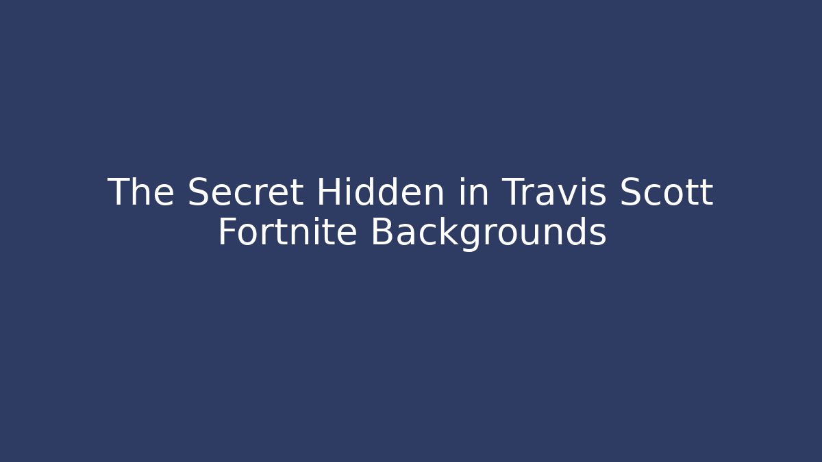 The Secret Hidden in Travis Scott Fortnite Backgrounds