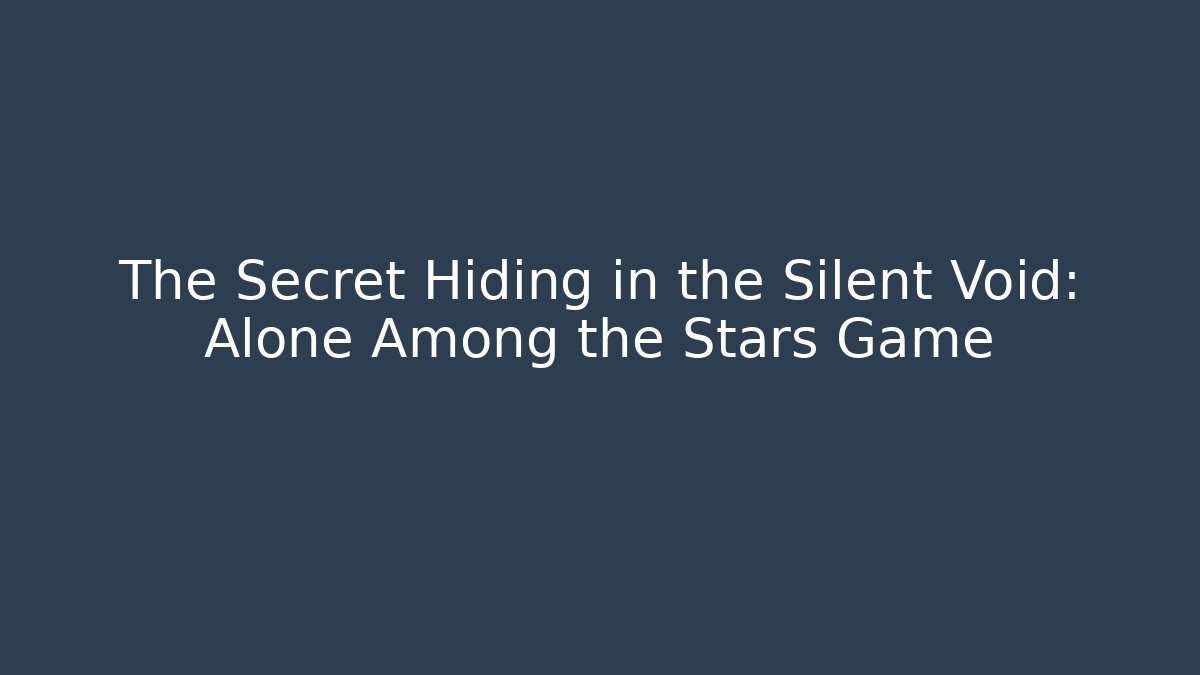 The Secret Hiding in the Silent Void: Alone Among the Stars Game