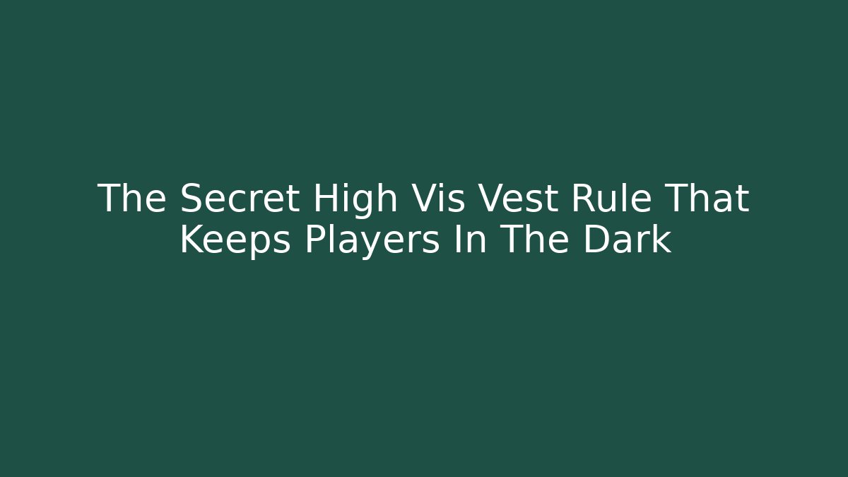 The Secret High Vis Vest Rule That Keeps Players In The Dark