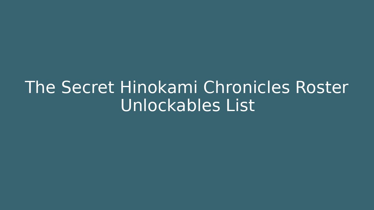 The Secret Hinokami Chronicles Roster Unlockables List