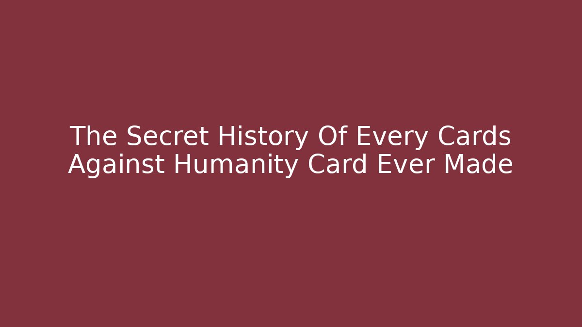 The Secret History Of Every Cards Against Humanity Card Ever Made - The Family Holidays