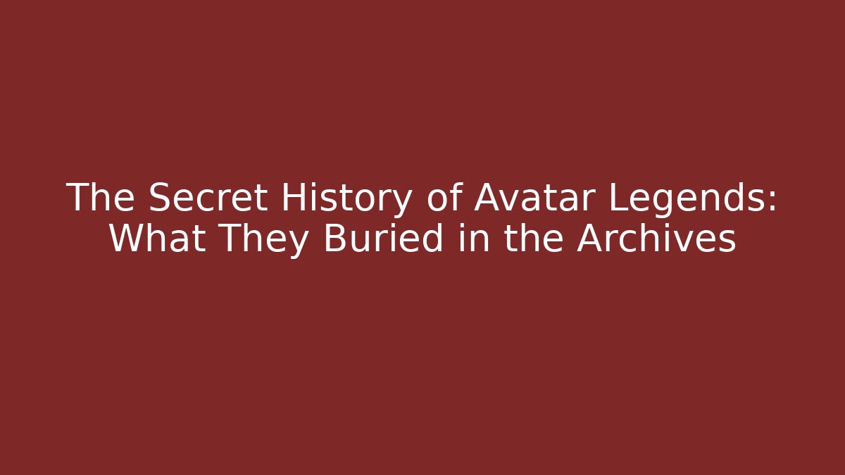 The Secret History of Avatar Legends: What They Buried in the Archives